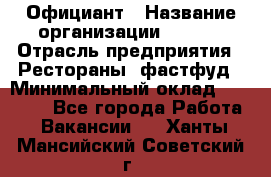 Официант › Название организации ­ Maxi › Отрасль предприятия ­ Рестораны, фастфуд › Минимальный оклад ­ 35 000 - Все города Работа » Вакансии   . Ханты-Мансийский,Советский г.